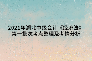 2021年湖北中級會計《經(jīng)濟(jì)法》第一批次考點整理及考情分析