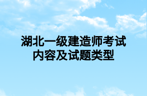 湖北一級建造師考試內容及試題類型