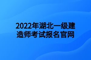 2022年湖北一級(jí)建造師考試報(bào)名官網(wǎng)