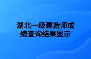 湖北一級建造師成績查詢結(jié)果顯示