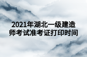 2021年湖北一級建造師考試準考證打印時間