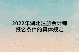 2022年湖北注冊會計(jì)師報名條件的具體規(guī)定