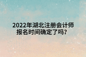 2022年湖北注冊(cè)會(huì)計(jì)師報(bào)名時(shí)間確定了嗎？