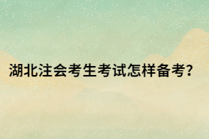 湖北注會(huì)考生考試怎樣備考？