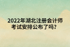 2022年湖北注冊會計師考試安排公布了嗎？