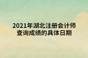 2021年湖北注冊會計師查詢成績的具體日期 2021年湖北注冊會計師查詢成績的具體日期