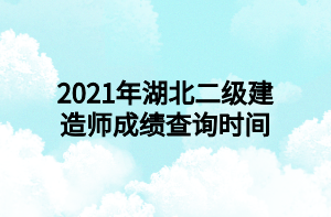 2021年湖北二級(jí)建造師成績(jī)查詢時(shí)間