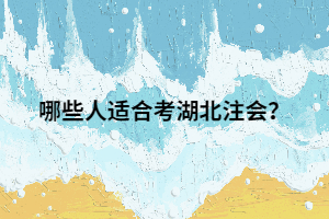 哪些人適合考湖北注會(huì)？