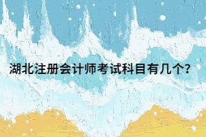 湖北注冊(cè)會(huì)計(jì)師考試科目有幾個(gè)？