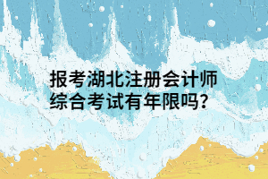 報(bào)考湖北注冊會計(jì)師綜合考試有年限嗎？