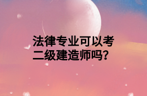 法律專業(yè)可以考二級建造師嗎？