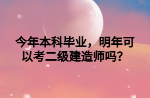 今年本科畢業(yè)，明年可以考二級建造師嗎？