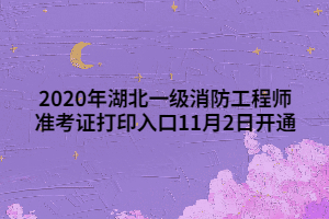 2020年湖北一級(jí)消防工程師準(zhǔn)考證打印入口11月2日開(kāi)通