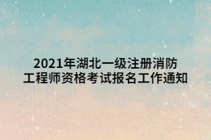 2021年湖北一級注冊消防工程師資格考試報名工作通知