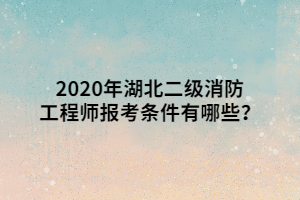 2020年湖北二級消防工程師報考條件有哪些？