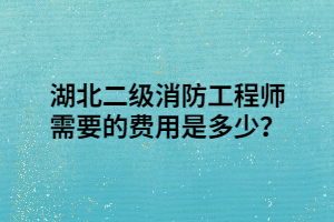 湖北二級消防工程師需要的費用是多少？