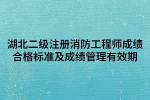 湖北二級(jí)注冊(cè)消防工程師成績合格標(biāo)準(zhǔn)及成績管理有效期