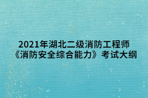 2021年湖北二級(jí)消防工程師《消防安全綜合能力》考試大綱