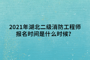 2021年湖北二級(jí)消防工程師報(bào)名時(shí)間是什么時(shí)候？