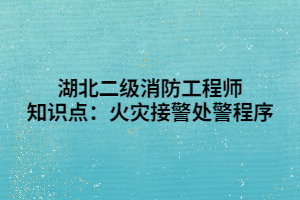 湖北二級消防工程師知識點：火災接警處警程序