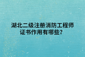 湖北二級(jí)注冊(cè)消防工程師證書作用有哪些？