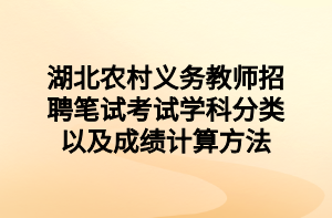 湖北農(nóng)村義務(wù)教師招聘筆試考試學(xué)科分類以及成績計算方法 湖北農(nóng)村義務(wù)教師招聘筆試考試學(xué)科分類以及成績計算方法