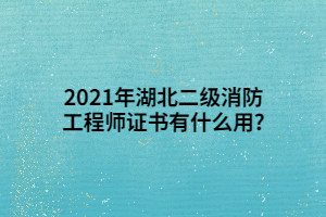 2021年湖北二級(jí)消防工程師證書有什么用_