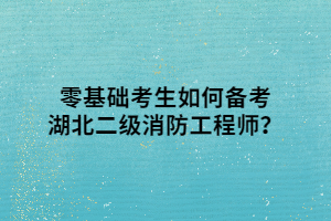 零基礎(chǔ)考生如何備考湖北二級消防工程師？