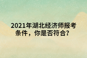 2021年湖北經濟師報考條件，你是否符合？