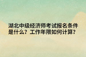 湖北中級經(jīng)濟(jì)師考試報名條件是什么？工作年限如何計算？