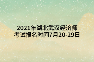 2021年湖北武漢經(jīng)濟(jì)師考試報(bào)名時(shí)間7月20-29日 2021年湖北武漢經(jīng)濟(jì)師考試報(bào)名時(shí)間7月20-29日