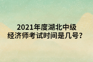 2021年度湖北中級(jí)經(jīng)濟(jì)師考試時(shí)間是幾號(hào)？