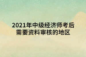 2021年中級經(jīng)濟(jì)師考后需要資料審核的地區(qū) 2021年中級經(jīng)濟(jì)師考后需要資料審核的地區(qū)
