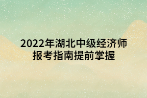 2022年湖北中級經(jīng)濟師報考指南提前掌握 2022年湖北中級經(jīng)濟師報考指南提前掌握