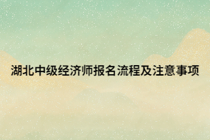 湖北中級經(jīng)濟(jì)師報名流程及注意事項