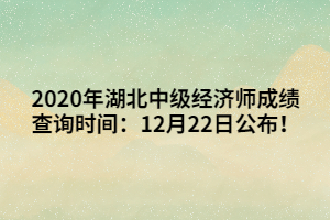 2020年湖北中級(jí)經(jīng)濟(jì)師成績查詢時(shí)間：12月22日公布！