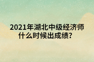 2021年湖北中級經(jīng)濟師什么時候出成績？