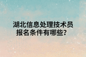 湖北信息處理技術(shù)員報名條件有哪些？