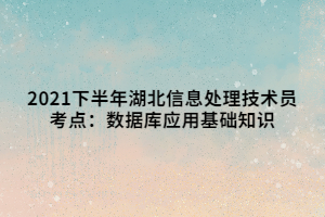 2021下半年湖北信息處理技術(shù)員考點(diǎn)：數(shù)據(jù)庫應(yīng)用基礎(chǔ)知識