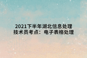 2021下半年湖北信息處理技術(shù)員考點(diǎn)：電子表格處理