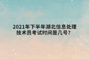 2021年下半年湖北信息處理技術(shù)員考試時間是幾號？