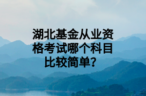 湖北基金從業(yè)資格考試哪個科目比較簡單？