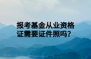 報(bào)考基金從業(yè)資格證需要證件照嗎？