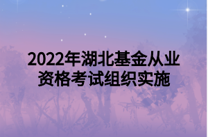 2022年湖北基金從業(yè)資格考試組織實施 2022年湖北基金從業(yè)資格考試組織實施
