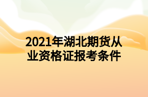 2021年湖北期貨從業(yè)資格證報(bào)考條件