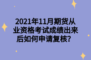 2021年11月期貨從業(yè)資格考試成績出來后如何申請復(fù)核？