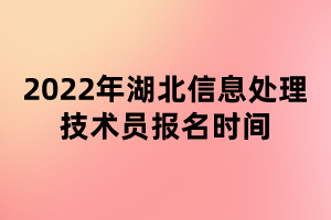 2022年湖北信息處理技術(shù)員報名時間