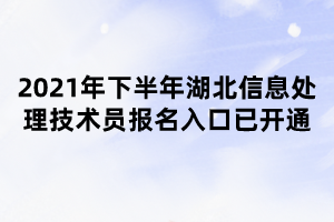 2021年下半年湖北信息處理技術(shù)員報(bào)名入口已開通