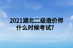 2021湖北二級造價師什么時候考試？