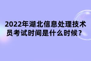 2022年湖北信息處理技術員考試時間是什么時候？